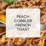 Peach Cobbler French Toast: The Ultimate Brunch Recipe